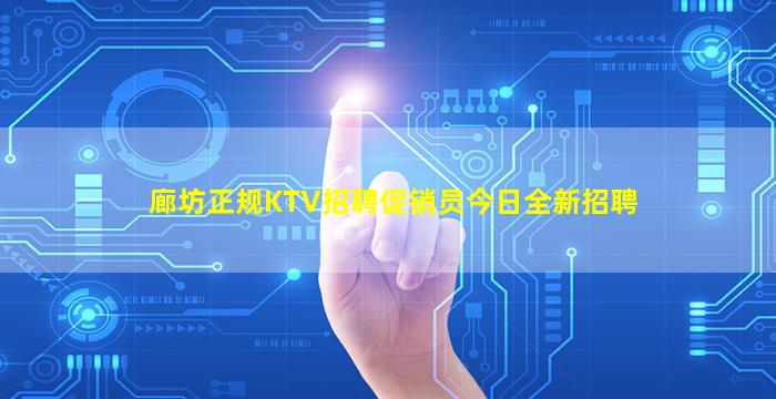 廊坊正规KTV招聘促销员今日全新招聘