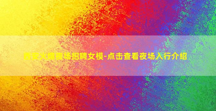 西安火爆夜场招聘女模-点击查看夜场入行介绍